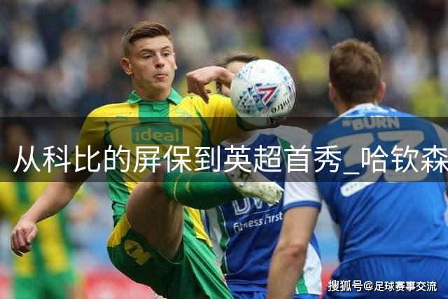 从科比的屏保到英超首秀 哈钦森3700万镑身价背后的坚守